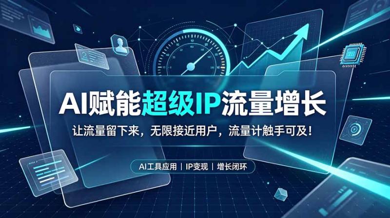 （19453期）AI赋能超级IP流量增长：让流量留下来，无限接近用户，流量计触手可及！