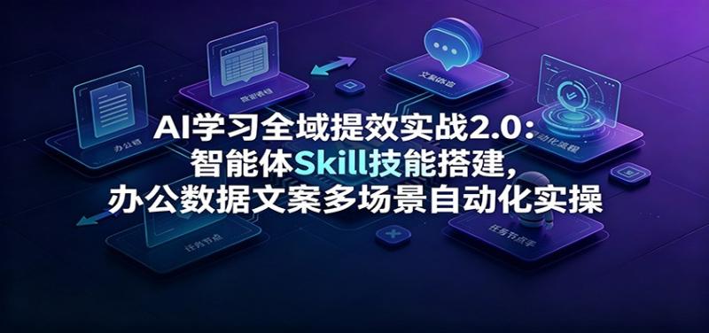 AI学习全域提效实战2.0：智能体Skill技能搭建，办公数据文案多场景自动化实操