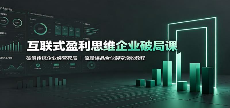 互联式盈利思维企业破局课：破解传统企业经营死局，流量爆品合伙裂变增收教程