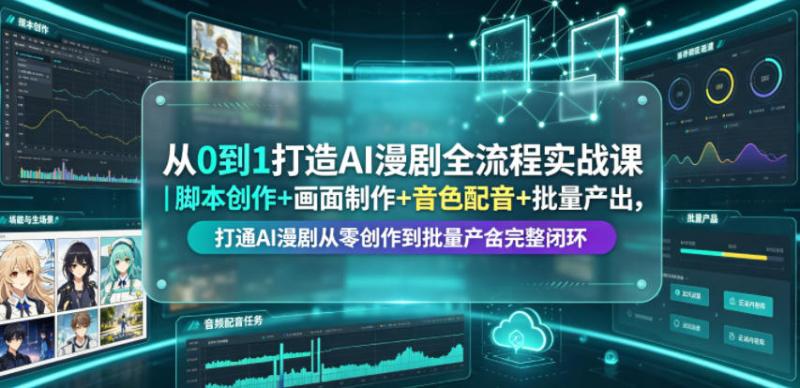 从0到1打造AI漫剧全流程实战课｜脚本创作+画面制作+音色配音+批量产出，打通AI漫剧从零创作到批量量产完整闭环