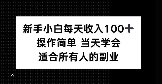 新手小白每天收入100+，操作简单当天学会，适合所有人的副业【揭秘】