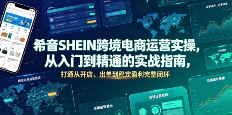 希音SHEIN跨境电商运营实操，从入门到精通的实战指南，打通从开店、出单到稳定盈利完整闭环
