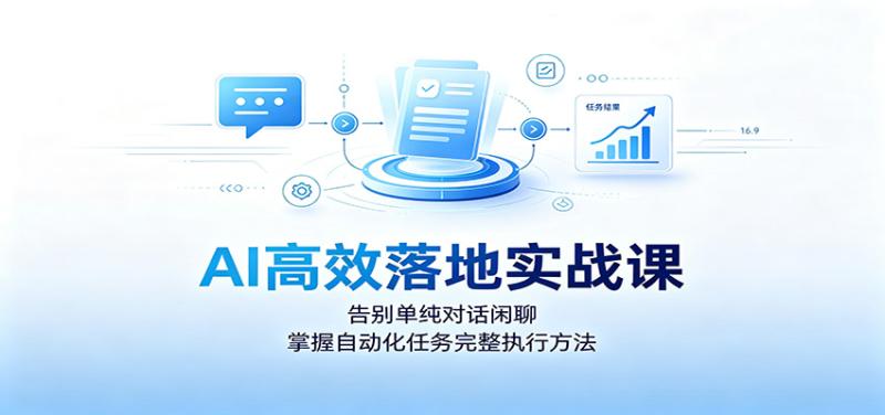 AI高效落地实战课：告别单纯对话闲聊，掌握自动化任务完整执行方法
