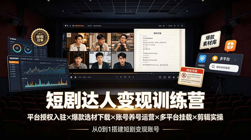 （19551期）短剧达人变现训练营：平台授权入驻×爆款选材下载×账号养号运营×多平台挂载×剪辑实操×违规处理全流程