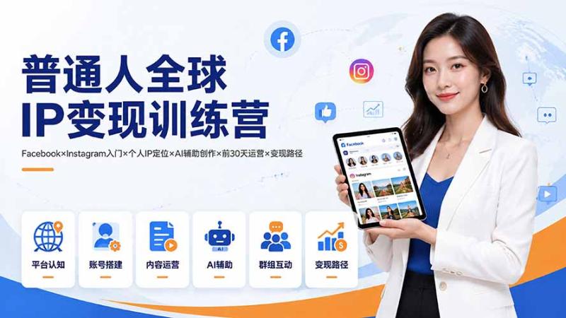 (19568期)普通人全球IP变现训练营:Facebook×Instagram入门×个人IP定位×AI辅助创作×前30天运营×变现路径 (19568期)普通人全球IP变现训练营:Facebook×Instagram入门×个人IP定位×AI辅助创作×前30天运营×变现路径