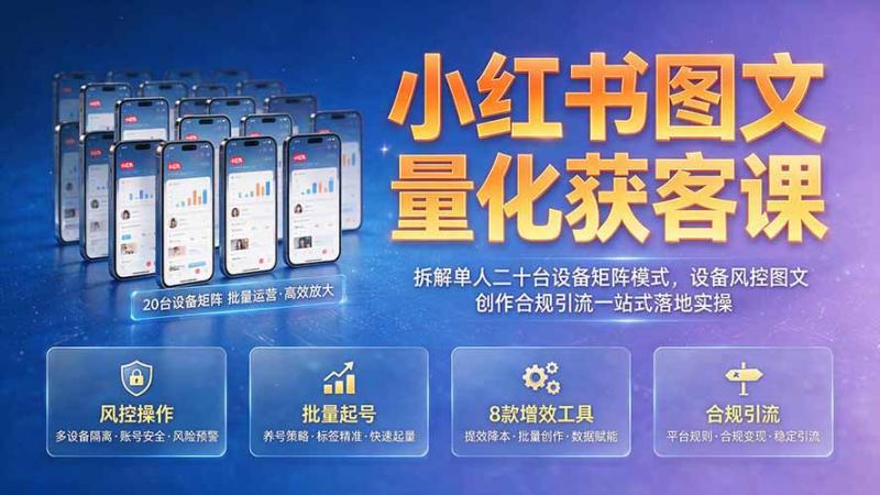 (19572期)小红书图文量化获客课|拆解单人二十台设备矩阵模式,设备风控图文创作合规引流一站式落地实操 (19572期)小红书图文量化获客课|拆解单人二十台设备矩阵模式,设备风控图文创作合规引流一站式落地实操