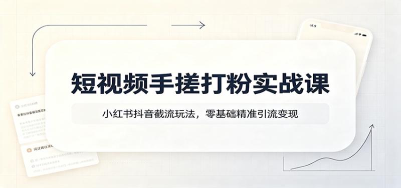 短视频手搓打粉实战课：小红书抖音截流玩法，零基础精准引流变现