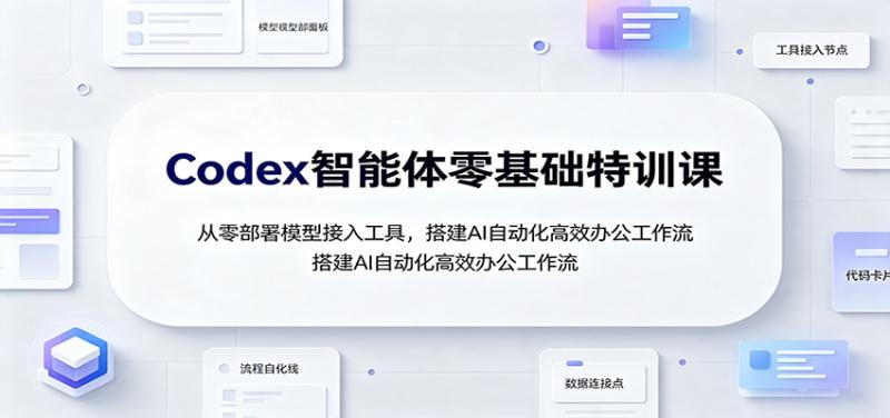 Codex智能体零基础特训课：从零部署模型接入工具，搭建AI自动化高效办公工作流