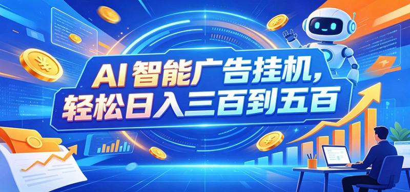 AI智能广告挂机，24小时自动跑，日入300-500，新手零门槛