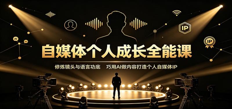 自媒体个人成长全能课：修炼镜头与语言功底，巧用AI做内容打造个人自媒体IP