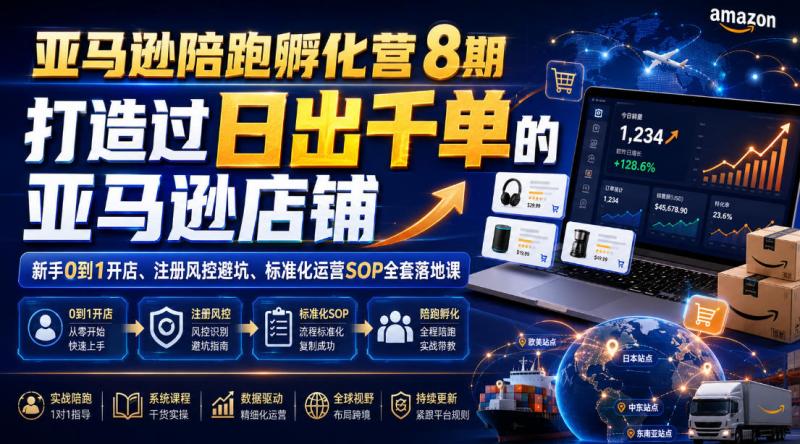 亚马逊陪跑孵化营8期，打造过日出千单的亚马逊店铺，新手0到1开店、注册风控避坑、标准化运营SOP全套落地课