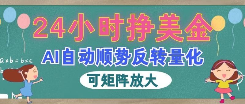 AI自动顺势反转量化，24小时挣美金，每天见收益，可矩阵放大！