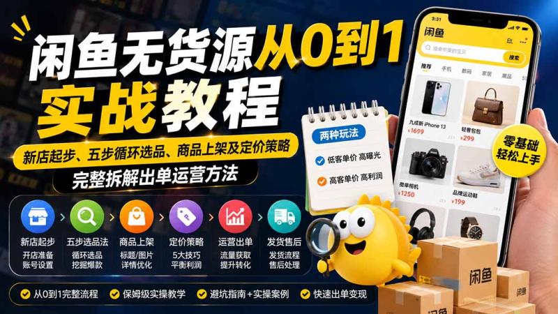 （19891期）闲鱼无货源从0到1实战教程——新店起步、五步循环选品、商品上架及定价策略，完整拆解出单运营方法