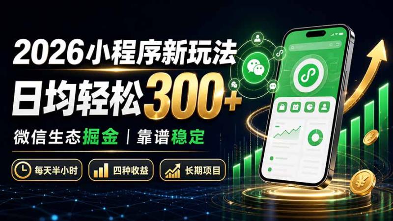 （19921期）2026小程序新玩法：日均轻松300+ 微信生态掘金靠谱稳定