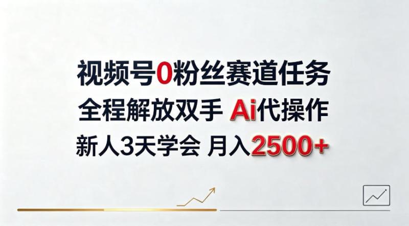 视频号0粉丝赛道任务，全程解放双手Ai代操作，新人3天学会月入2500＋【揭秘】