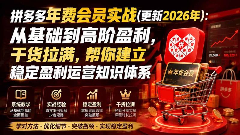 （20001期）拼多多年费会员实战(更新2026年)：从基础到高阶盈利，干货拉满，帮你建立稳定盈利运营知识体系