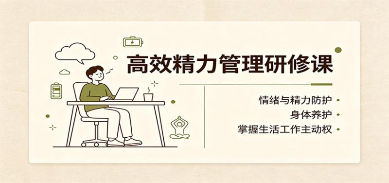 高效精力管理研修课：情绪与精力防护，身体养护，掌握生活工作主动权