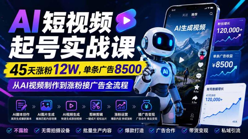 （20085期）AI短视频起号实战课：45天涨粉12W，单条广告8500，从AI视频制作到涨粉接广告全流程