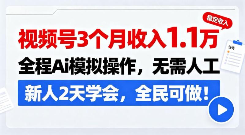 视频号3个月收入1.1W，全程Ai模拟操作，无需人工，新人2天学会，全民可做！【揭秘】