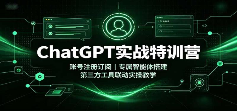 ChatGPT实战特训营：账号注册订阅，专属智能体搭建，第三方工具联动实操教学