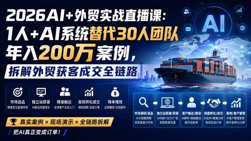 (20196期)2026AI+外贸实战直播课:1人+AI系统替代30人团队年入200万案例,拆解外贸获客成交全链路