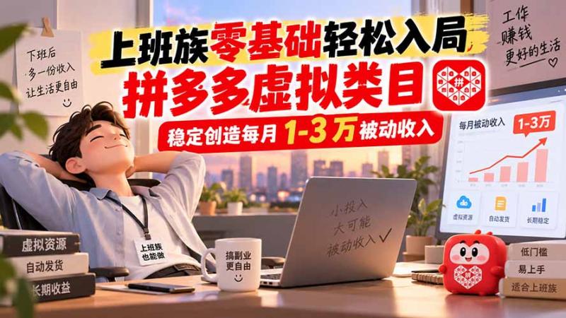 （20250期）上班族零基础轻松入局，拼多多虚拟类目，稳定创造每月 1-3 万被动收入