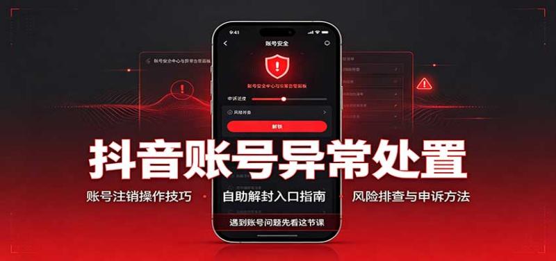 抖音账号异常处置，账号注销操作技巧，自助解封入口