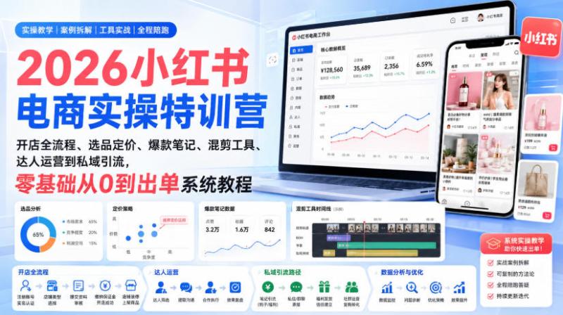 2026小红书电商实操特训营｜开店全流程、选品定价、爆款笔记、混剪工具、达人运营到私域引流，零基础从0到出单系统教程