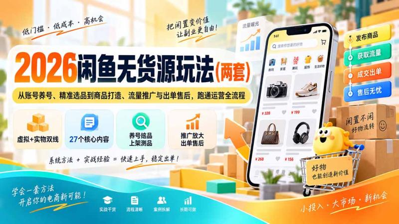 （20426期）2026闲鱼无货源玩法（两套）：从账号养号、精准选品到商品打造、流量推广与出单售后，跑通运营全流程