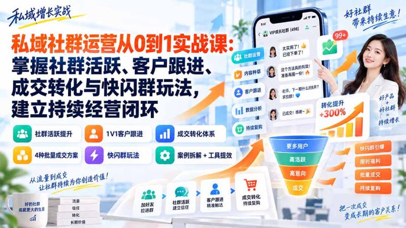 （20428期）私域社群运营从0到1实战课：掌握社群活跃、客户跟进、成交转化与快闪群玩法，建立持续经营闭环