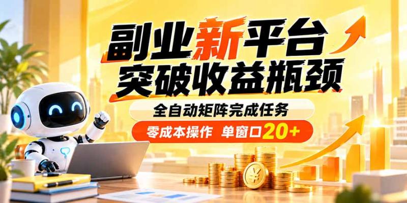 （20452期）副业新平台，突破收益瓶颈 全自动矩阵完成任务 零成本操作，单窗口20+