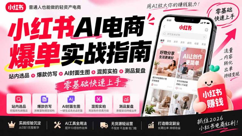 （20516期）2026小红书AI电商爆单实战指南：站内选品+爆款仿写+AI封面生图+混剪实拍+测品复盘，零基础快速上手