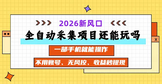 (20533期)全自动采集项目还能玩吗?2026实测新风口 一部手机就能操作