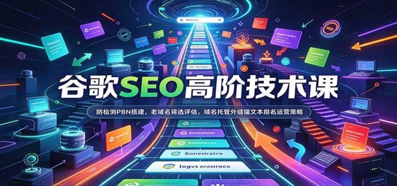 谷歌SEO高阶技术课：防检测PBN搭建，老域名筛选评估，域名托管外链锚文本排名运营策略