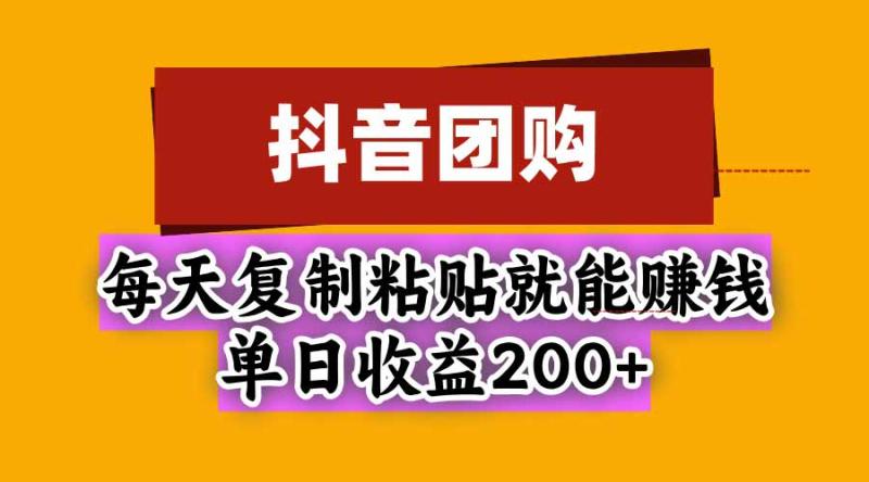 (20683期)抖音团购,每天复制粘贴就能赚钱,单日收益200+