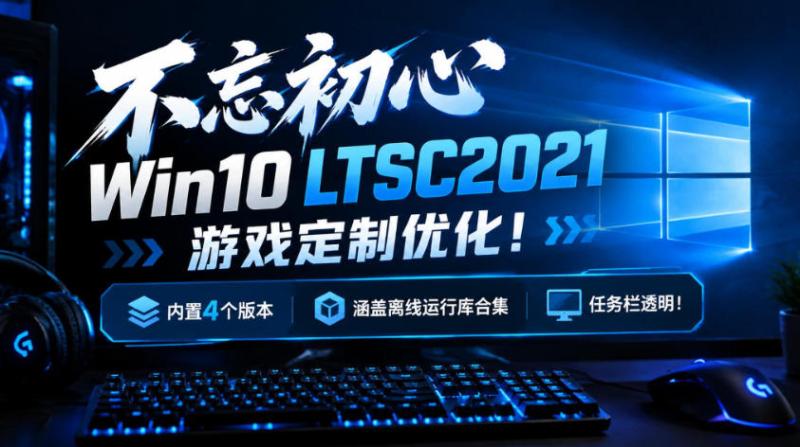 不忘初心Win10 LTSC2021游戏定制优化！内置4个版本，涵盖离线运行库合集、任务栏透明！