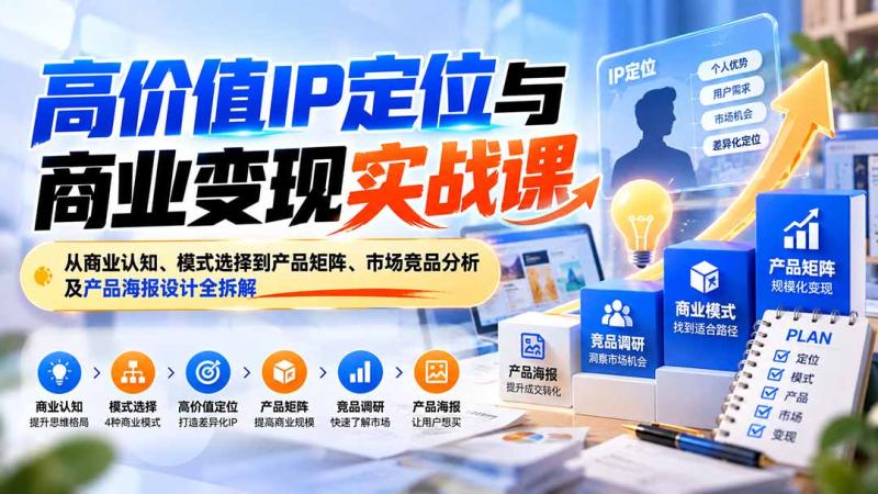 (20715期)高价值IP定位与商业变现实战课:从商业认知、模式选择到产品矩阵、市场竞品分析及产品海报设计全拆解