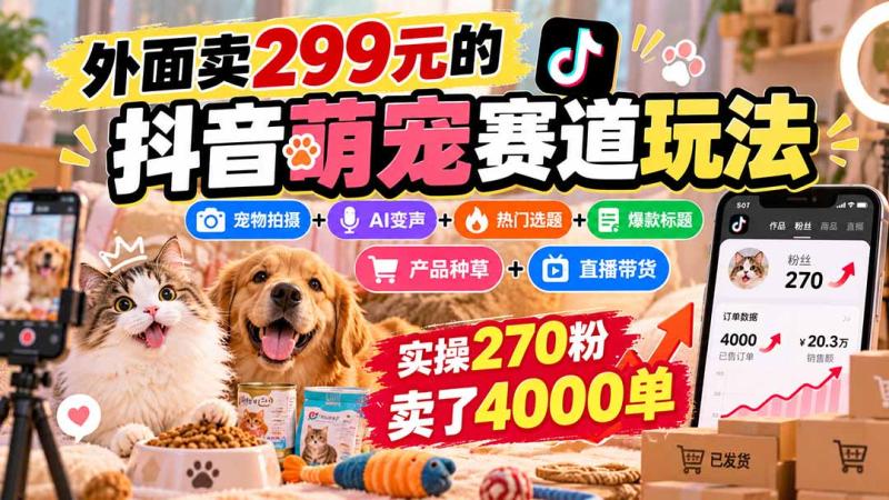 (20718期)外面卖299元的抖音萌宠赛道玩法:宠物拍摄+AI变声+热门选题+爆款标题+产品种草+直播带货,实操270粉卖了4000单