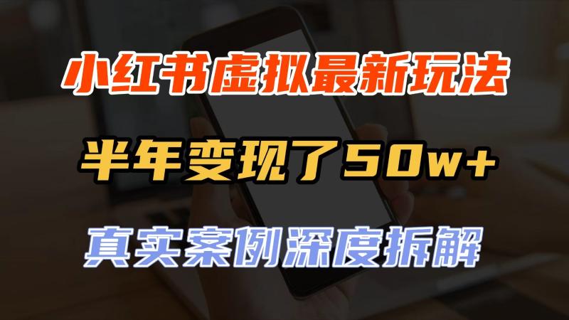 小红书虚拟资料最新玩法,半年变现了50w+,真实案例深度拆解,可复制可批量