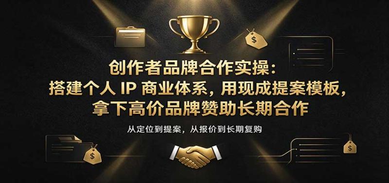 创作者品牌合作实操:搭建个人IP商业体系,用现成提案模板,拿下高价品牌赞助长期合作