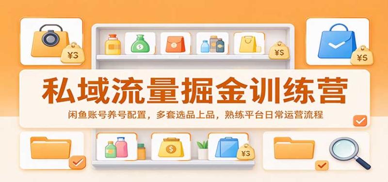 私域流量掘金训练营：闲鱼账号养号配置，多套选品上品，熟练平台日常运营流程