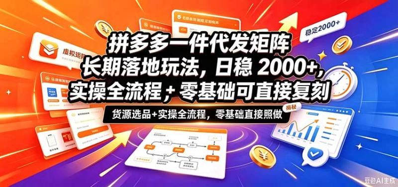 拼多多一件代发矩阵长期落地玩法，日稳2000+，选品货源+实操全流程，零基础可直接复刻