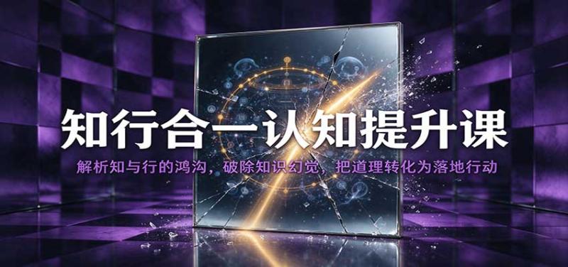 知行合一认知提升课:解析知与行的鸿沟,破除知识幻觉,把道理转化为落地行动