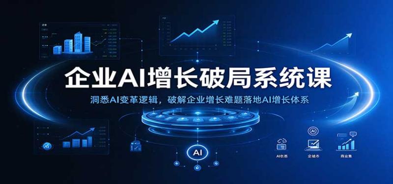 企业AI增长破局系统课:洞悉AI变革逻辑,破解企业增长难题落地AI增长体系