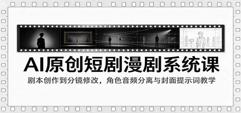 AI原创短剧漫剧系统课：剧本创作到分镜修改，角色音频分离与封面提示词教学