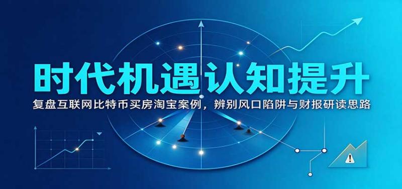时代机遇认知提升：复盘互联网比特币买房淘宝案例，辨别风口陷阱与财报研读思路