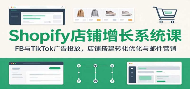 Shopify店铺增长系统课：FB与TikTok广告投放，店铺搭建转化优化与邮件营销