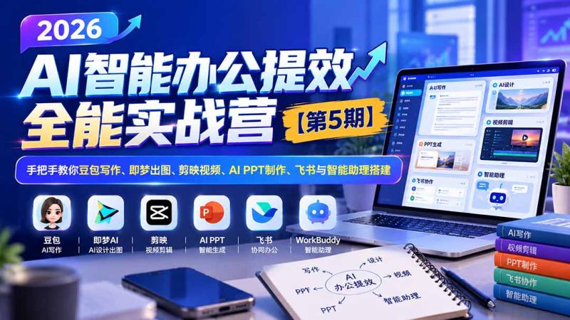 （21026期）2026AI智能办公提效实战营【第5期】-无水印：手把手教你豆包写作+即梦出图+剪映视频+AI PPT制作+飞书与智能助理搭建