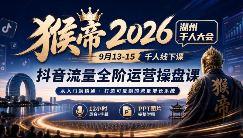 猴帝2026湖州千人大会9月13-15千人线下课，抖音流量全阶运营操盘课，12小时录音加字幕+ppt图片