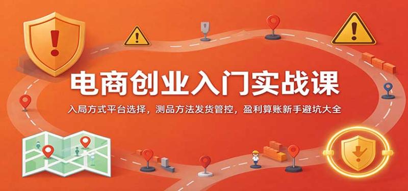 电商创业入门实战课:入局方式平台选择,测品方法发货管控,盈利算账新手避坑大全